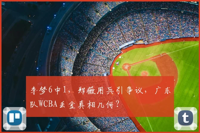 李梦6中1,郑薇用兵引争议,广东队WCBA丢金真相几何?